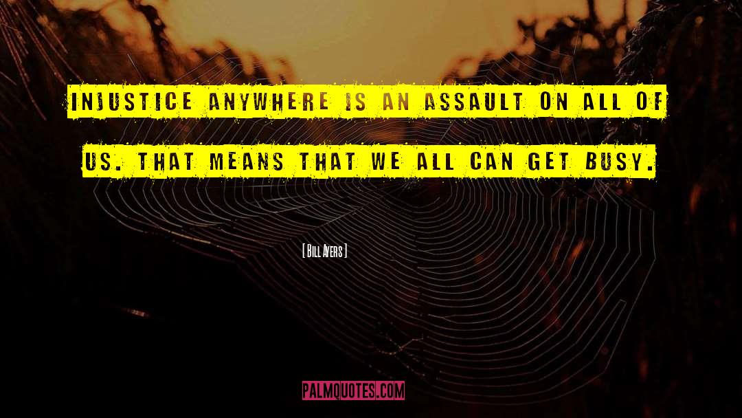 Bill Ayers Quotes: Injustice anywhere is an assault