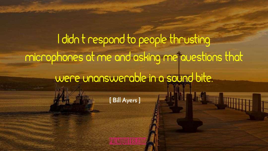 Bill Ayers Quotes: I didn't respond to people