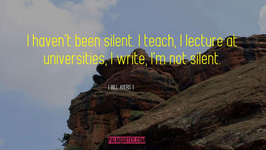 Bill Ayers Quotes: I haven't been silent. I