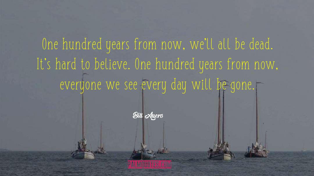 Bill Ayers Quotes: One hundred years from now,