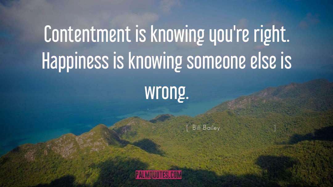 Bill Bailey Quotes: Contentment is knowing you're right.