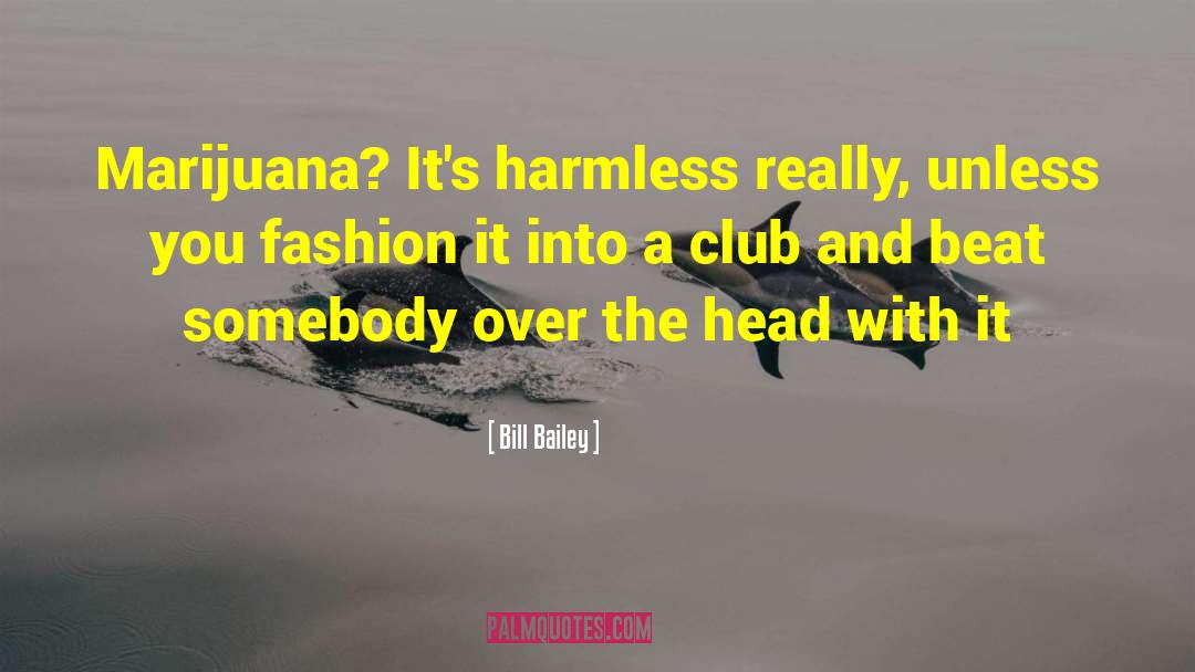 Bill Bailey Quotes: Marijuana? It's harmless really, unless