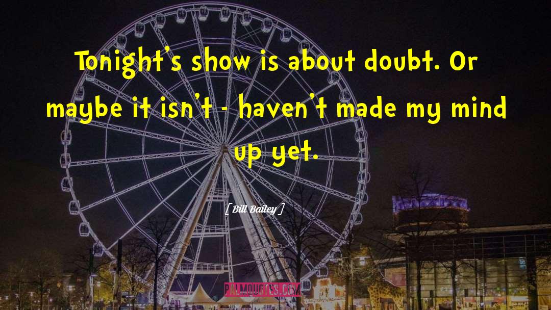 Bill Bailey Quotes: Tonight's show is about doubt.