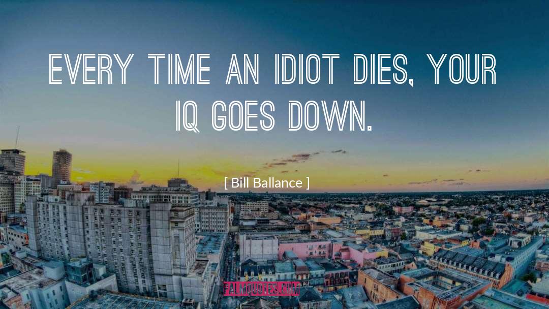 Bill Ballance Quotes: Every time an idiot dies,