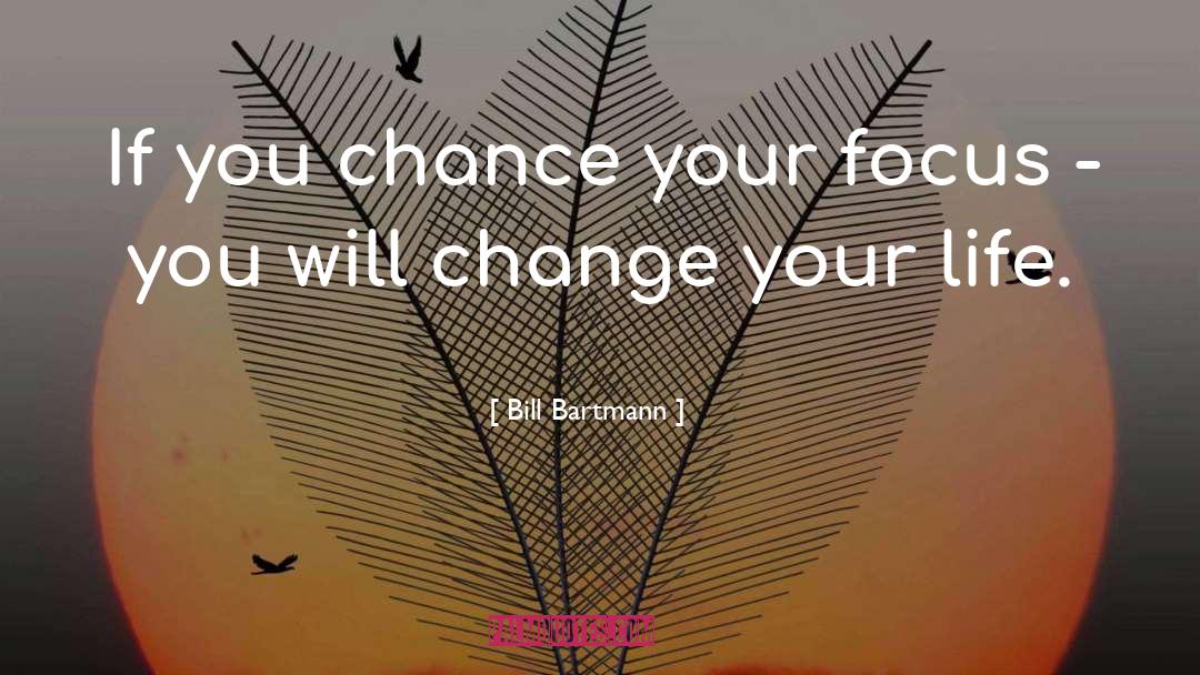 Bill Bartmann Quotes: If you chance your focus