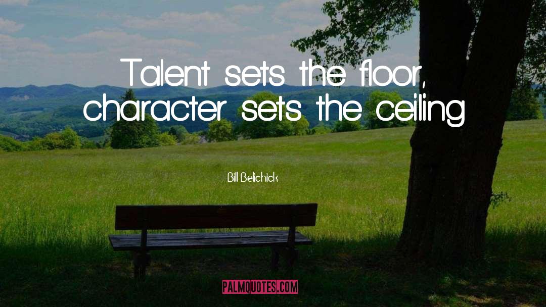 Bill Belichick Quotes: Talent sets the floor, character