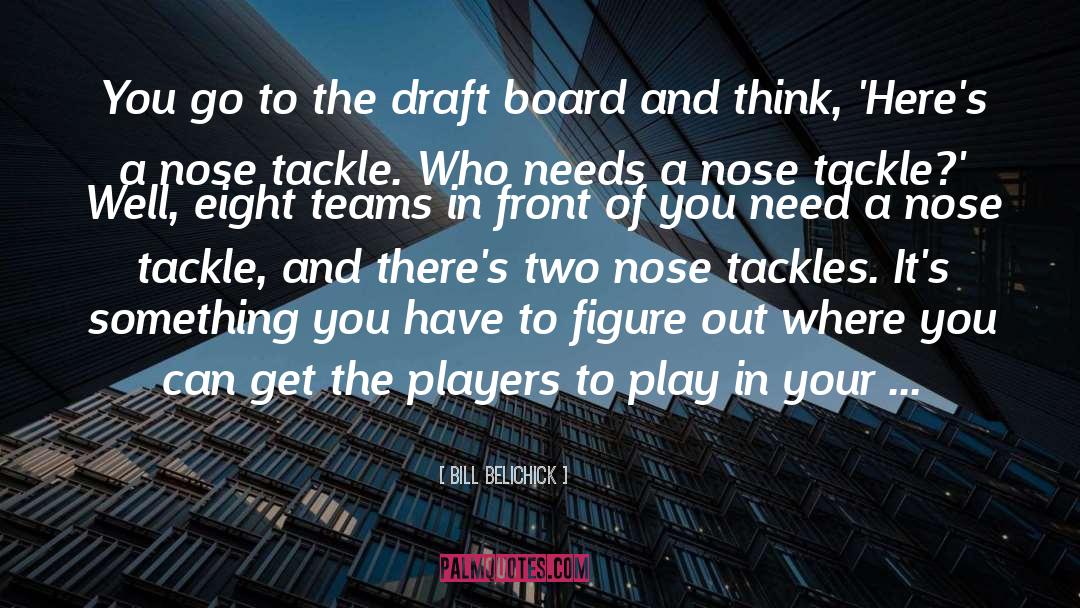 Bill Belichick Quotes: You go to the draft
