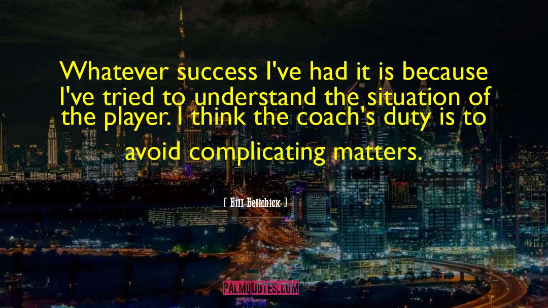 Bill Belichick Quotes: Whatever success I've had it