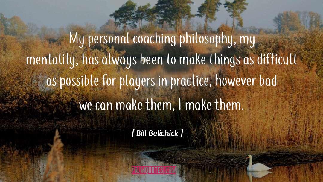 Bill Belichick Quotes: My personal coaching philosophy, my