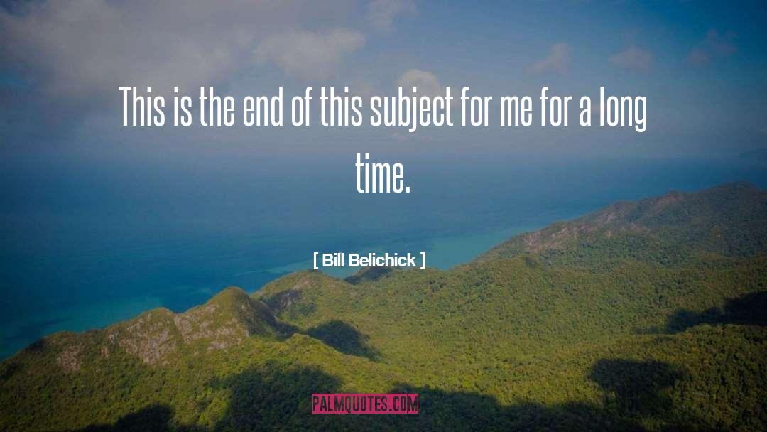 Bill Belichick Quotes: This is the end of