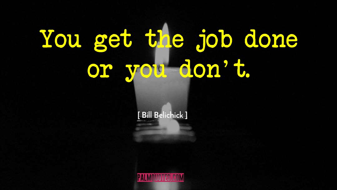 Bill Belichick Quotes: You get the job done