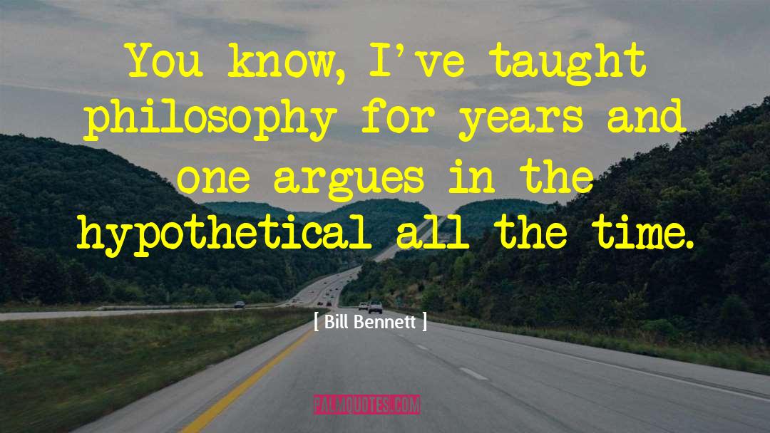 Bill Bennett Quotes: You know, I've taught philosophy