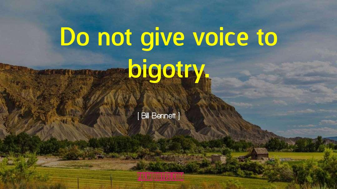 Bill Bennett Quotes: Do not give voice to