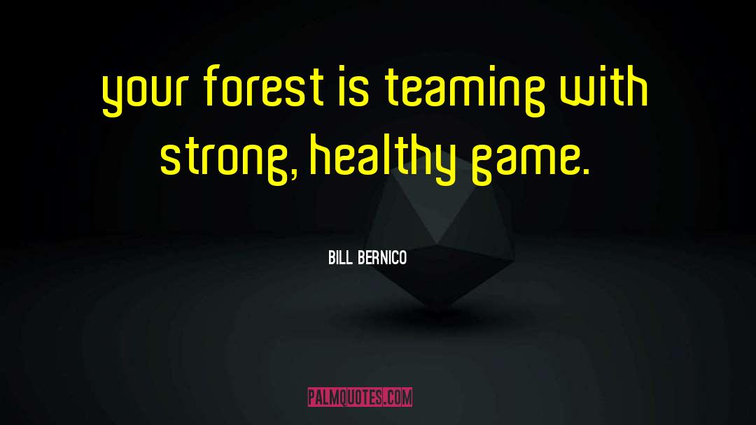 Bill Bernico Quotes: your forest is teaming with