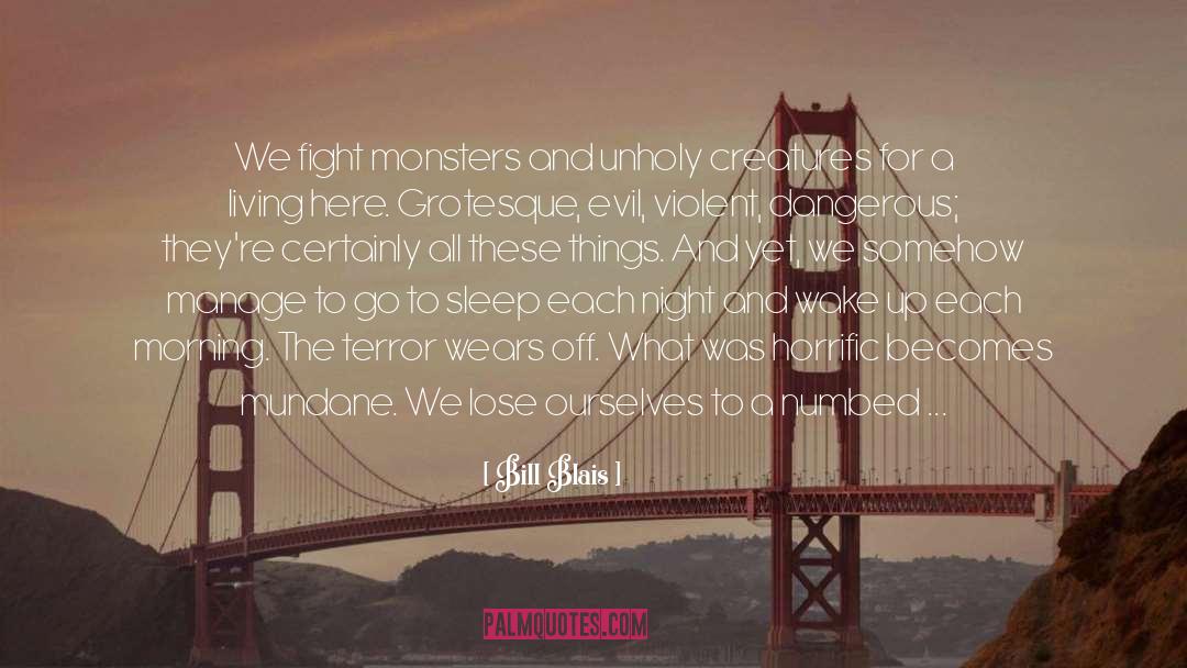 Bill Blais Quotes: We fight monsters and unholy