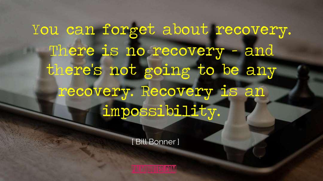 Bill Bonner Quotes: You can forget about recovery.