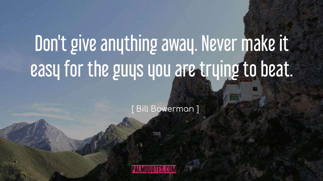 Bill Bowerman Quotes: Don't give anything away. Never