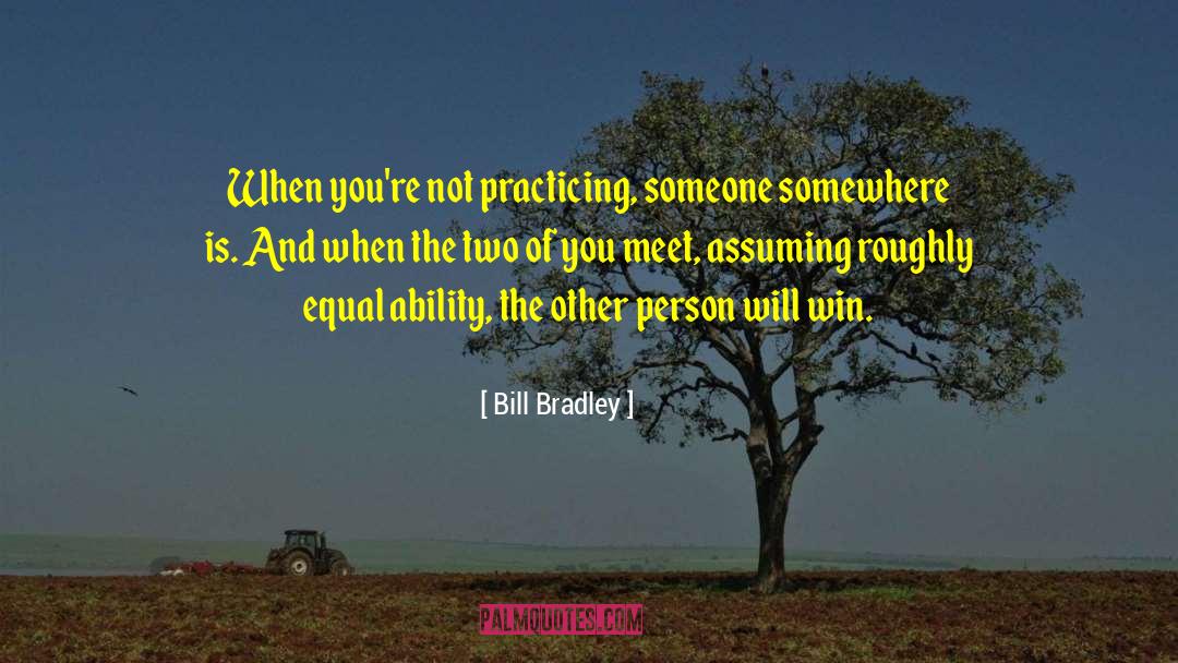 Bill Bradley Quotes: When you're not practicing, someone