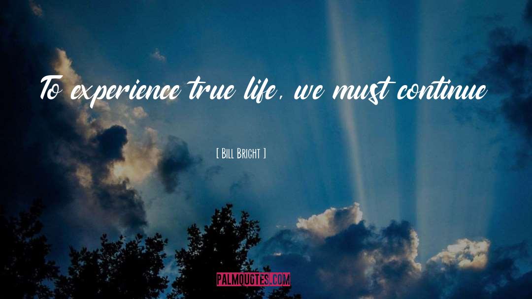 Bill Bright Quotes: To experience true life, we
