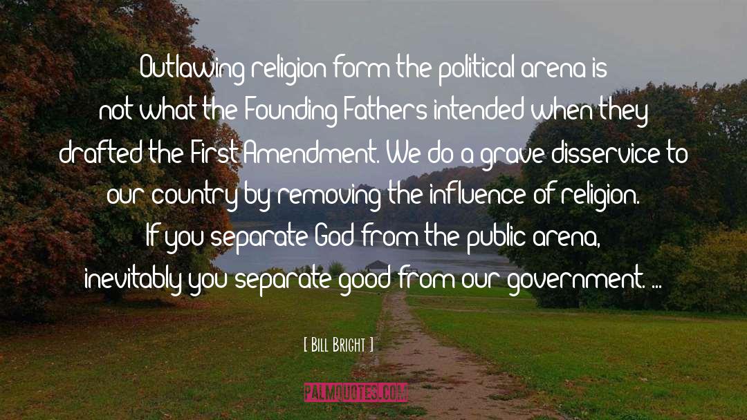 Bill Bright Quotes: Outlawing religion form the political