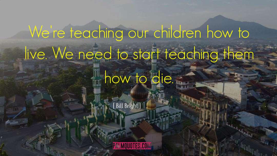 Bill Bright Quotes: We're teaching our children how