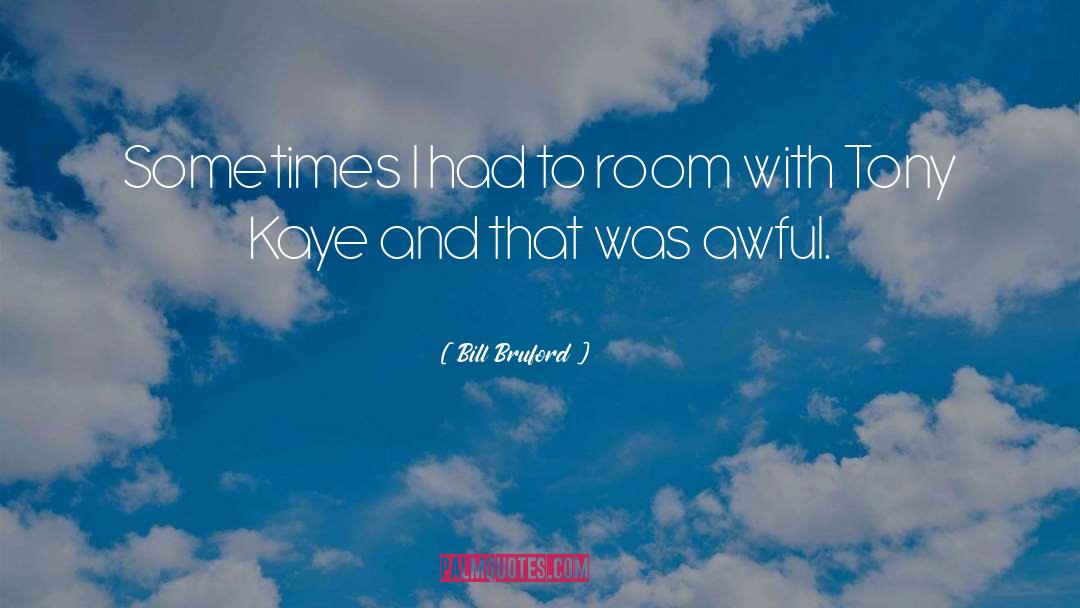 Bill Bruford Quotes: Sometimes I had to room