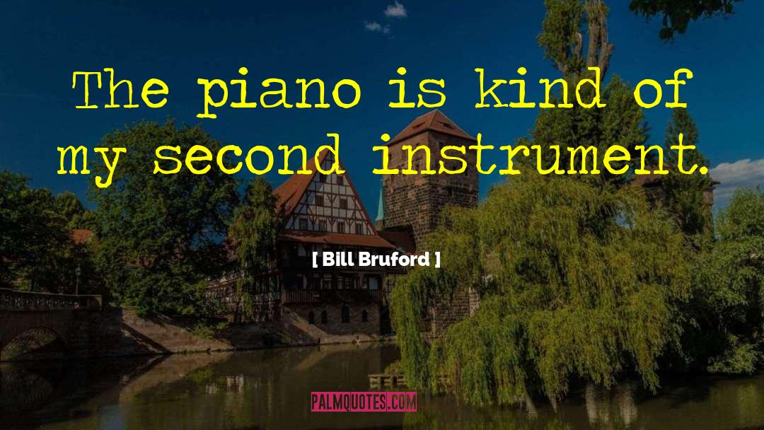 Bill Bruford Quotes: The piano is kind of