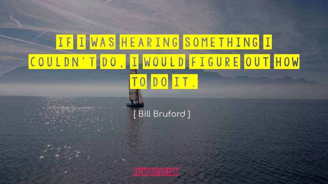 Bill Bruford Quotes: If I was hearing something