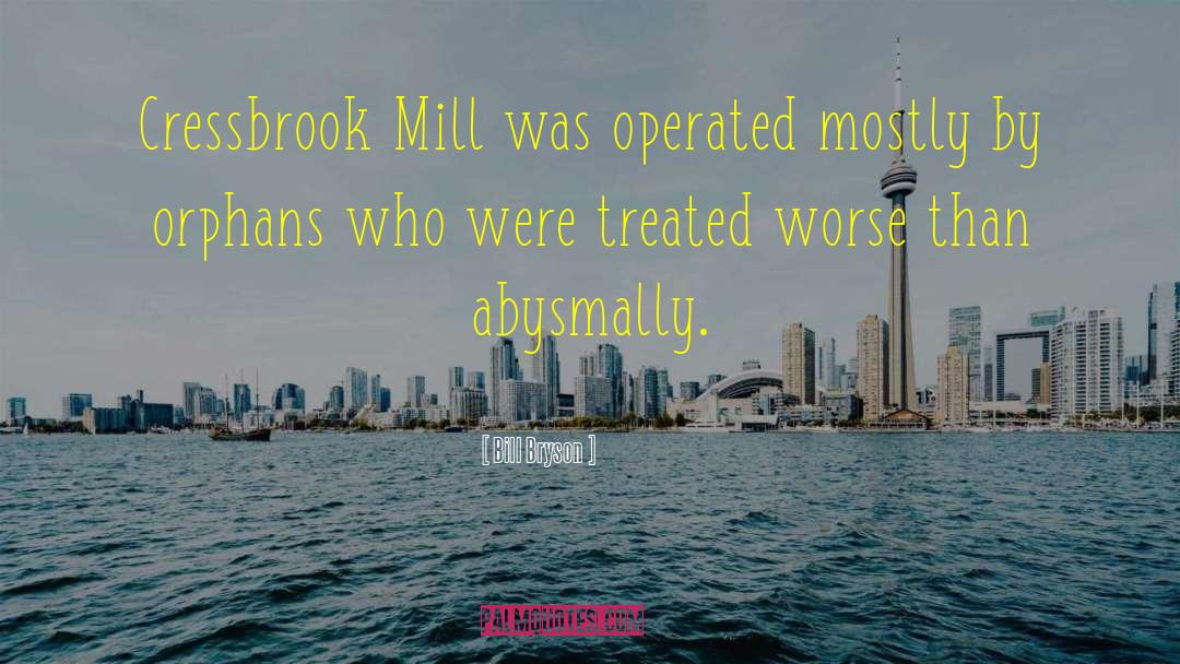 Bill Bryson Quotes: Cressbrook Mill was operated mostly