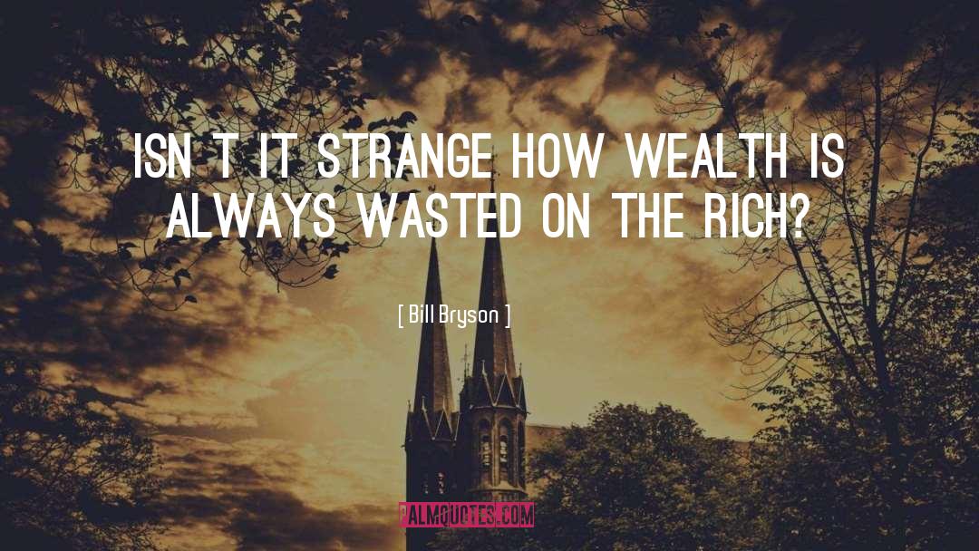 Bill Bryson Quotes: Isn´t it strange how wealth