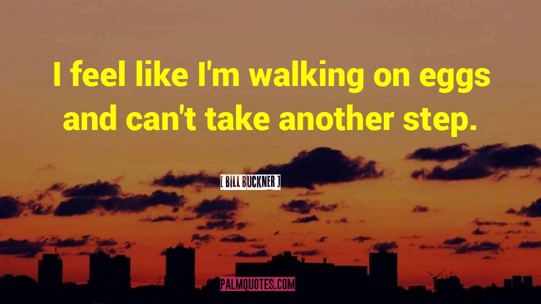 Bill Buckner Quotes: I feel like I'm walking