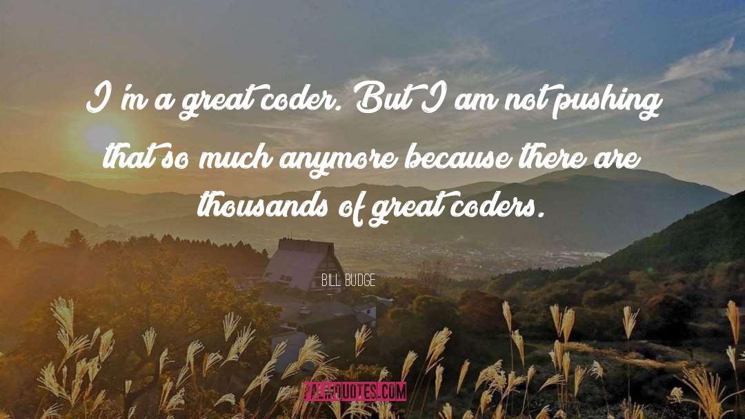 Bill Budge Quotes: I'm a great coder. But