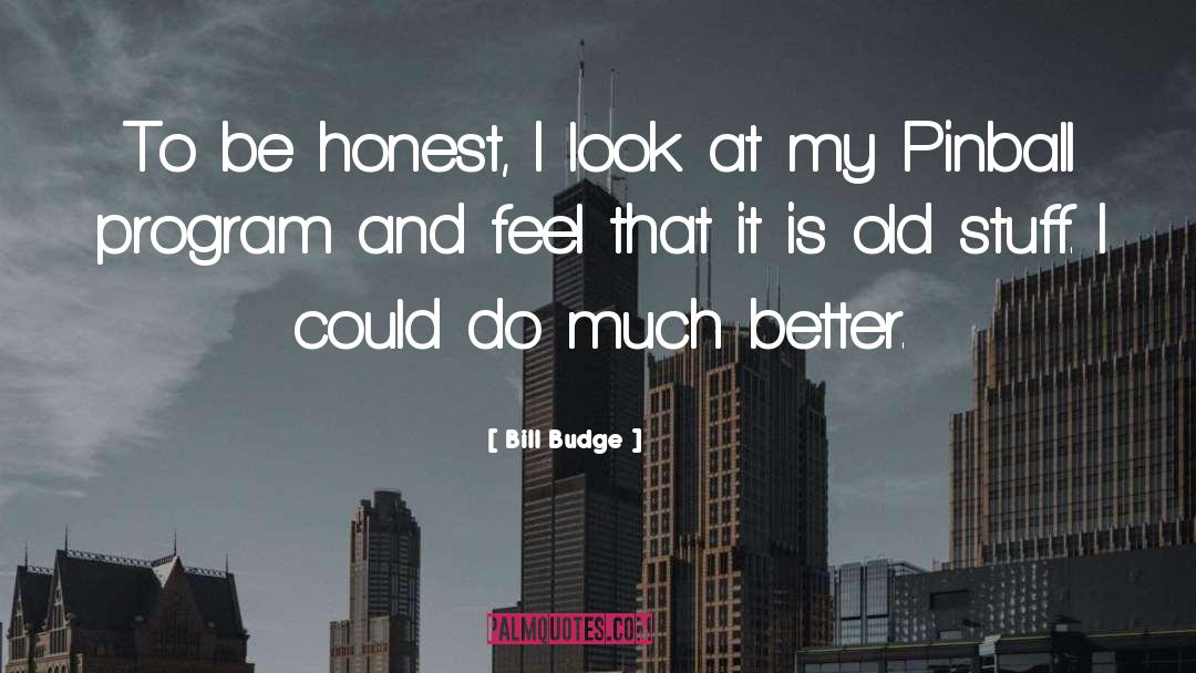 Bill Budge Quotes: To be honest, I look