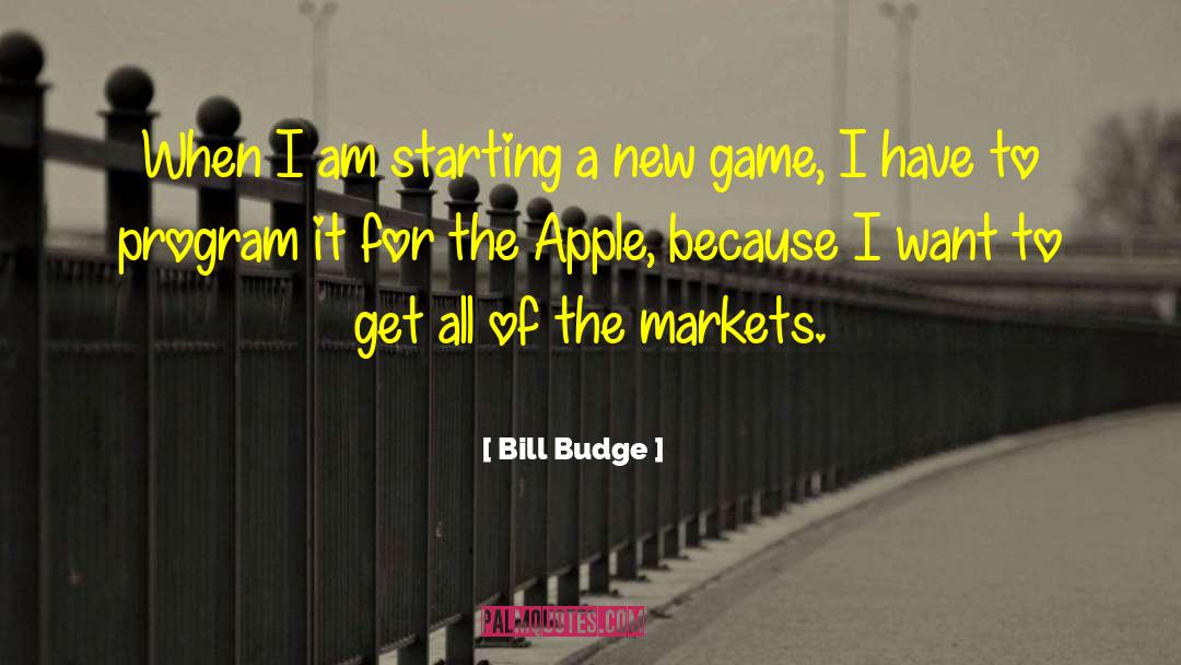 Bill Budge Quotes: When I am starting a