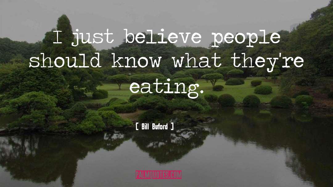 Bill Buford Quotes: I just believe people should
