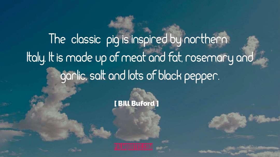 Bill Buford Quotes: The 'classic' pig is inspired