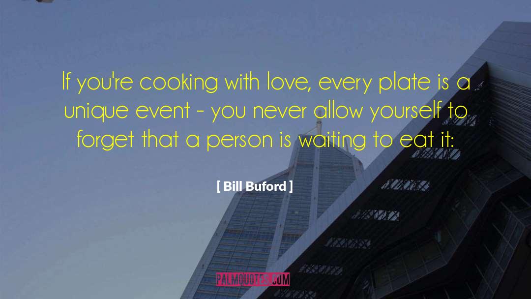 Bill Buford Quotes: If you're cooking with love,