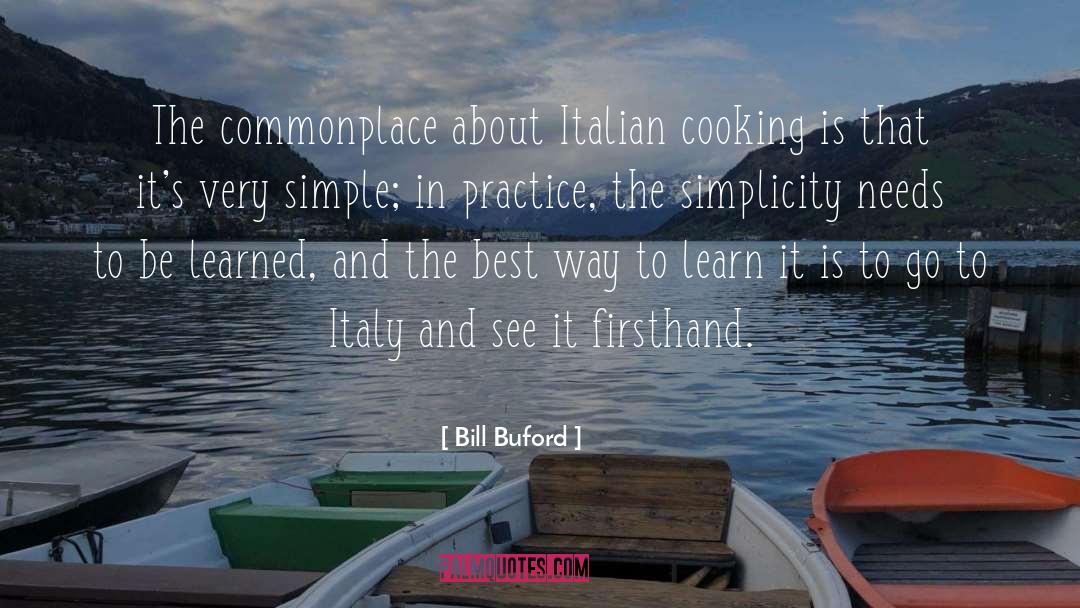 Bill Buford Quotes: The commonplace about Italian cooking