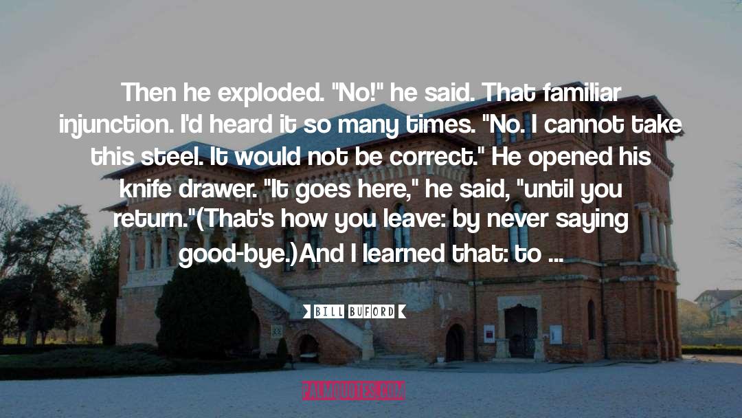 Bill Buford Quotes: Then he exploded. 