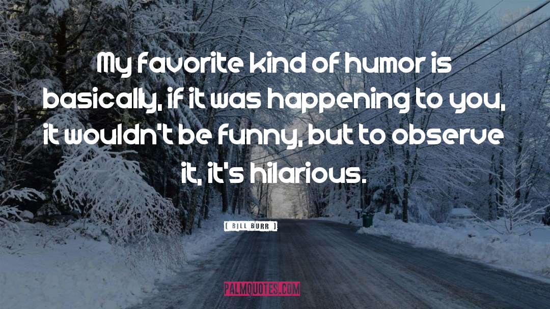 Bill Burr Quotes: My favorite kind of humor