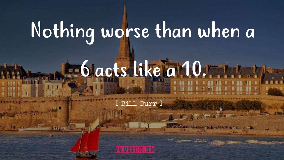 Bill Burr Quotes: Nothing worse than when a