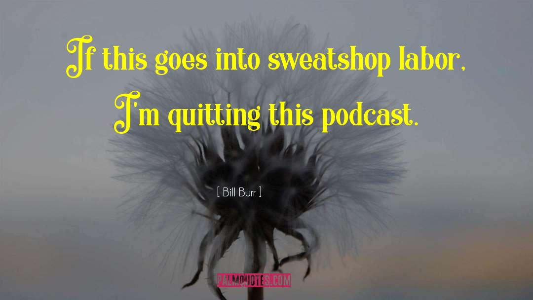 Bill Burr Quotes: If this goes into sweatshop