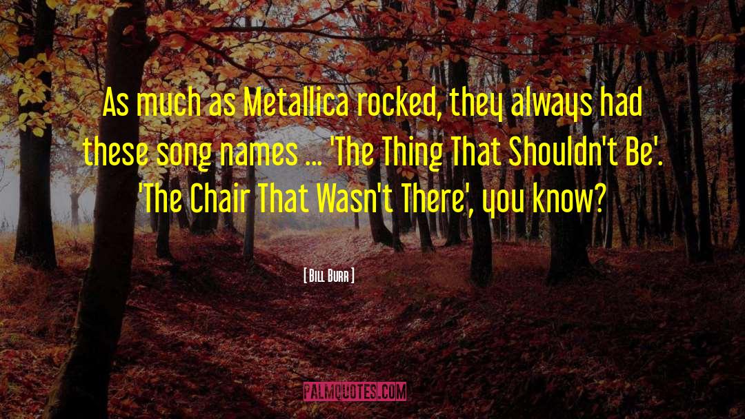 Bill Burr Quotes: As much as Metallica rocked,