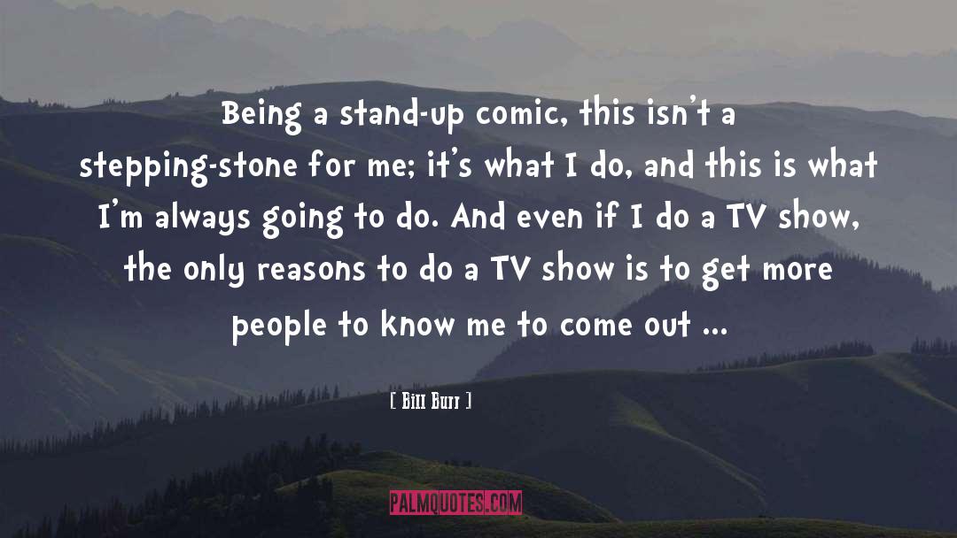 Bill Burr Quotes: Being a stand-up comic, this