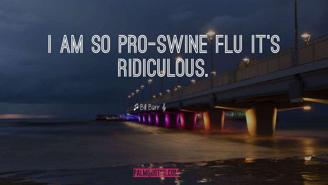 Bill Burr Quotes: I am so pro-swine flu