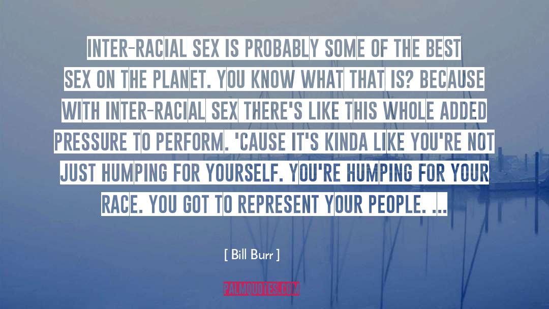 Bill Burr Quotes: Inter-racial sex is probably some