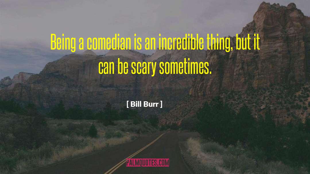 Bill Burr Quotes: Being a comedian is an