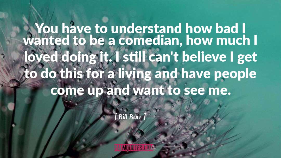 Bill Burr Quotes: You have to understand how