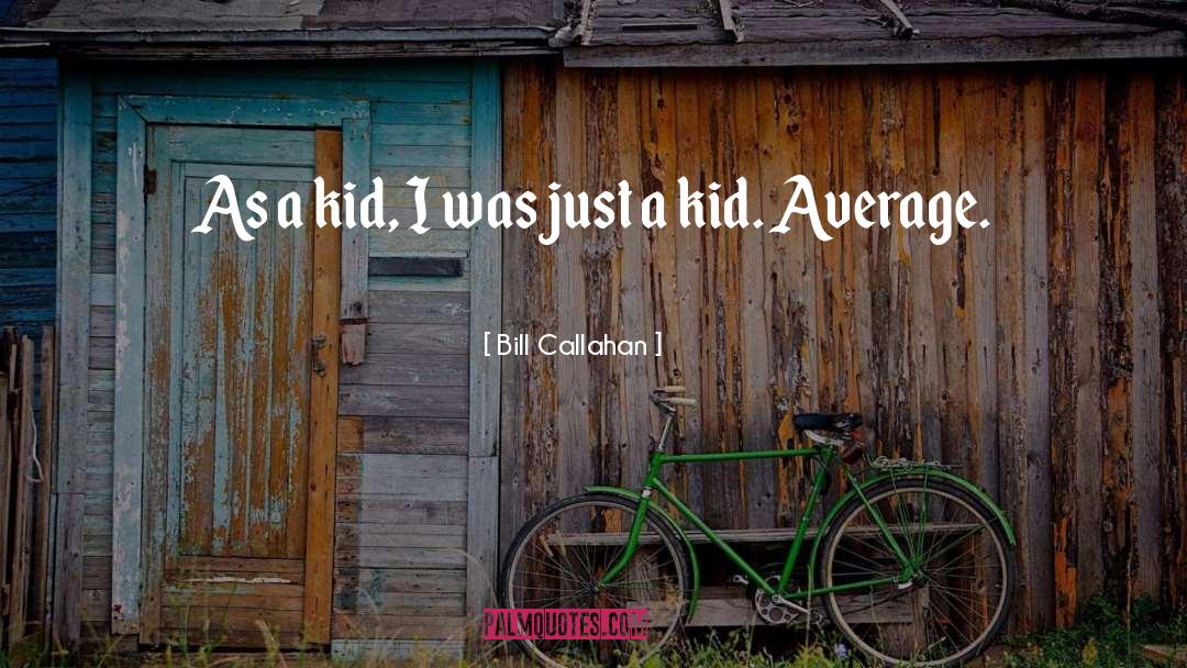 Bill Callahan Quotes: As a kid, I was