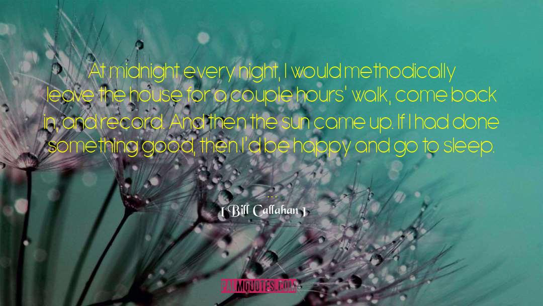 Bill Callahan Quotes: At midnight every night, I